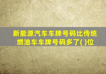 新能源汽车车牌号码比传统燃油车车牌号码多了( )位